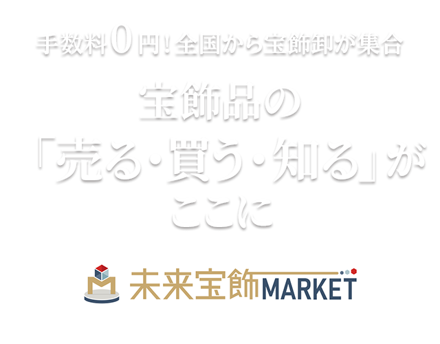 手数料０円！全国から宝飾卸が集合 宝飾品の「売る・買う・知る」がここに 未来宝飾MARKET