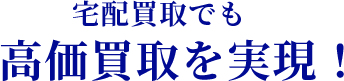 宅配買取でも高価買取を実現!