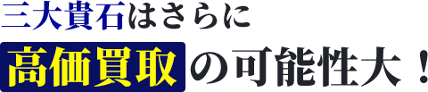 三大貴石はさらに高価買取の可能性大！