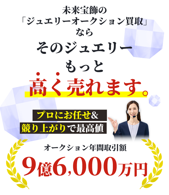 未来宝飾の「ジュエリーオークション買取」なら そのジュエリーもっと高く売れます