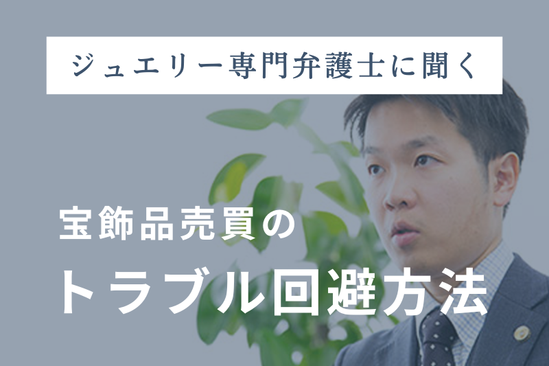 【ジュエリー専門弁護士に聞く】宝飾品売買のトラブルと回避方法