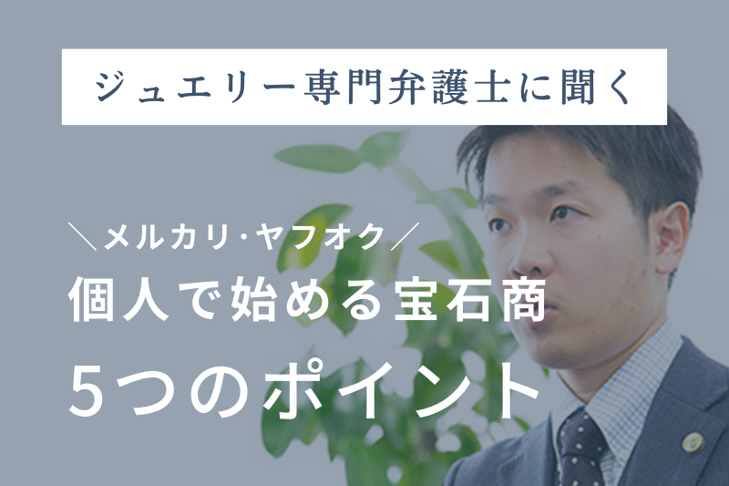 【ジュエリー専門弁護士に聞く】個人で始める宝石商5つのポイント