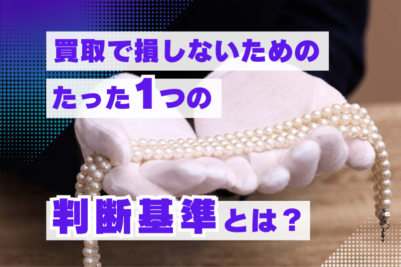 宝石買取で不安になるのは当然！損しないための唯一の判断基準とは？