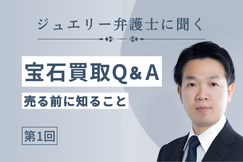 【弁護士に聞く】宝石買取Q&A 第1回「売る前に知っておきたいこと」
