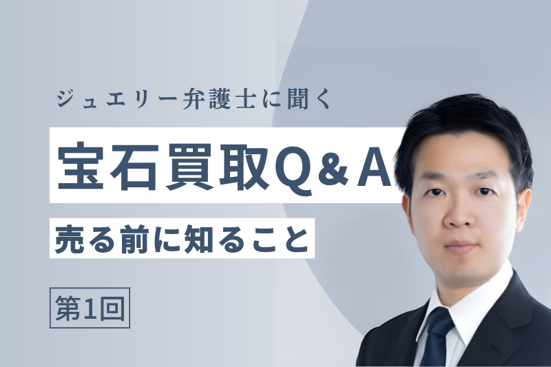 【弁護士に聞く】宝石買取Q&A 第1回「売る前に知っておきたいこと」