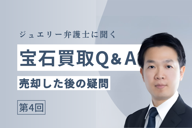 【弁護士に聞く】宝石買取Q&A「売却後の疑問と契約の考え方」【第4回】